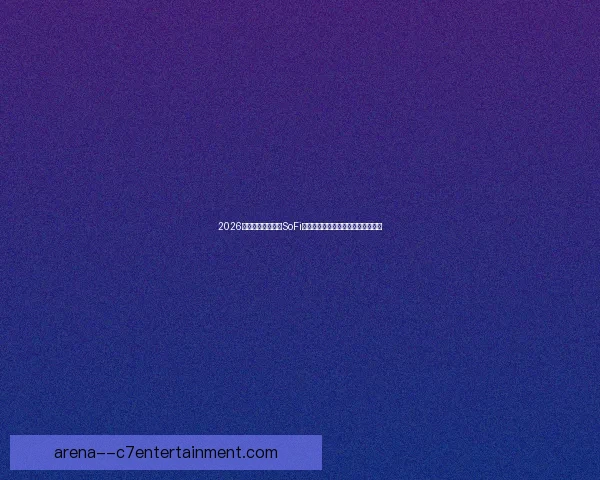 2026世界杯揭幕战将在SoFi体育场举行全球瞩目赛事开启新篇章